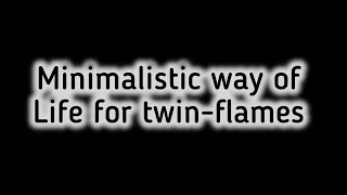 Minimalistic way of life for Twin-flames