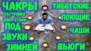 Чакры, тибетские поющие  чаши, настройка энергетики под звуки зимней вьюги