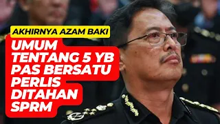 AZAM BAKI AKHIRNYA UMUM TENTANG 5 YB DARI PERLIS BERSATU PAS DITAHAN POLIS KERANA SALAH GUNA KUASA