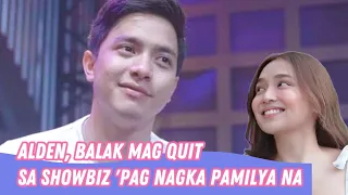 Alden Richards, may balak mag-quit sa showbiz pag nagkapamilya na? | May NILILIGAWAN na? | KathDen