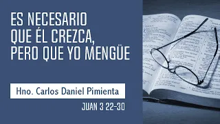 Es necesario que el crezca, pero que yo mengüe. - Hno Carlos Pimienta (Juan 3:22-30)