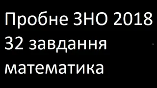 Пробне ЗНО 2018 року 32 завдання математика