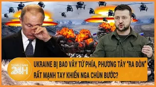 Toàn cảnh thế giới 4/5:Ukraine bị bao vây tứ phía, phương Tây “ra đòn” mạnh tay khiến Nga chùn bước?