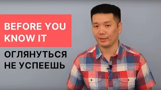 Выражение "Before you know it" (оглянуться не успеешь) в английском