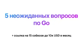 5 неожиданных вопросов с собеседований по Go + ссылка на 15 собесов до 10к USD в месяц