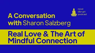 Mind Disrupt Podcast | Sharon Salzberg On Real Love & The Art of Mindful Connection.