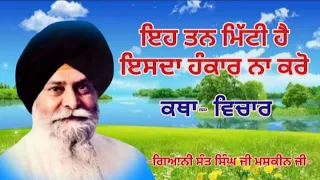 ਇਹ ਤਨ ਮਿੱਟੀ ਹੈ ਇਸਦਾ ਹੰਕਾਰ ਨਾ ਕਰੋ || Giani Sant Singh ji Maskeen ji || Katha Vichar || Manjass K.P