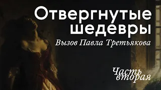 ОТВЕРГНУТЫЕ ШЕДЕВРЫ. Вызов Третьякова / Часть II