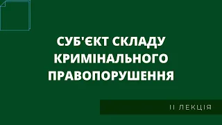 Суб'єкт складу кримінального правопорушення (II лекція)