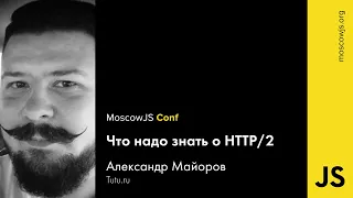 MoscowJS Conf 2016 — Что надо знать о HTTP2 — Александр Майоров