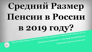 Средний Размер Пенсии в России в 2019 году