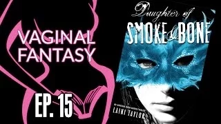 Vaginal Fantasy Ep. 15 - "Daughter of Smoke & Bone"