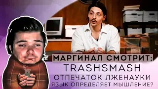 Маргинал смотрит TrashSmash - Отпечаток лженауки и Язык определяет мышление?