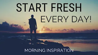 START FRESH EVERY DAY | Wake Up With A Positive Attitude - Morning Inspiration to Motivate Your Day