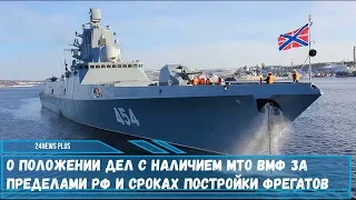 О положении дел с наличием МТО ВМФ за пределами РФ и сроках постройки новых фрегатов проекта 22350