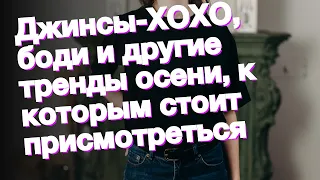 Джинсы-ХОХО, боди и другие тренды осени, к которым стоит присмотреться