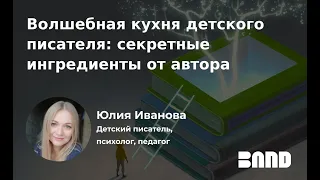 Юлия Иванова  «Волшебная кухня детского писателя: секретные ингредиенты от автора»