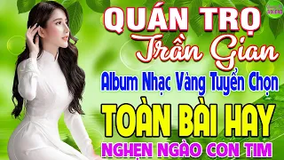 QUÁN TRỌ TRẦN GIAN ➤ LK Nhạc Vàng Xưa Hay Nhất Còn Mãi Theo Thời Gian Nghe Nghẹn Ngào Con Tim