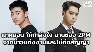 แทคยอน ให้กำลังใจ ชานซอง 2PM จากข่าวแต่งงานและไม่ต่อสัญญา JYP | OMK Podcast