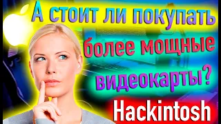 А СТОИТ ЛИ ПОКУПАТЬ БОЛЕЕ МОЩНЫЕ ВИДЕОКАРТЫ ДЛЯ HACKINTOSH? - ALEXEY BORONENKOV