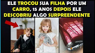 ELE TROCOU SUA FILHA POR UM CARRO, 15 ANOS DEPOIS ELE DESCOBRIU ALGO SURPREENDENTE!