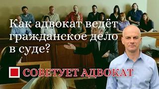 Как адвокат ведёт гражданское дело в суде?