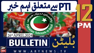 ARY News 12 PM Bulletin | 26th April 2024 | Pti say mutaliq aehm khabar