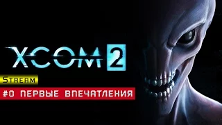 XCOM 2 | Стрим | #0 Первые впечатления