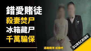 賭徒暗黑面目！新婚3個月（殺妻焚尸）下半身都燒沒了，（冰箱藏尸）（千萬騙保）| 賭博危害 | 戒賭吧 | 網賭