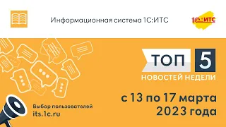 Топ-5 новостей ИС 1С:ИТС за 13-17 марта 2023