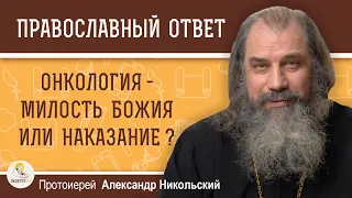 ОНКОЛОГИЯ - МИЛОСТЬ БОЖИЯ ИЛИ НАКАЗАНИЕ ?  Протоиерей Александр Никольский