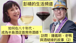 彭晴的生活頻道：訪問老鴨，鍾鑑明博士（下）-與酒結緣的故事 #那些年 #半島酒店  #侍酒 #葡萄酒知識