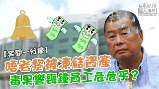 【短片】【笑聞一分鐘】唔老黎被凍結資產 毒果響喪鐘員工危危乎？