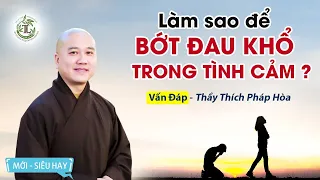 Làm sao để bớt khổ đau trong thương yêu? - Vấn Đáp Thầy Thích Pháp Hòa (quá hay)