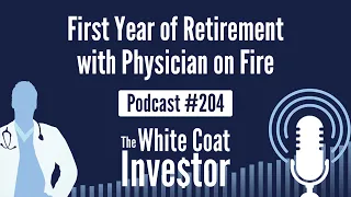 WCI Podcast #204 - First Year of Retirement with Physician on Fire