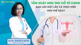 Tầm Soát Ung Thư Cổ Tử Cung Bao Lâu Một Lần Và Thực Hiện Như Thế Nào? BS.CK1 Nguyễn Lệ Quyên