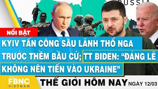 Tin thế giới mới nhất hôm nay 12/3 | Ukraine làm điều 'không tưởng' trước thềm bầu cử Tổng thống Nga