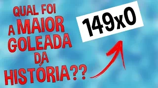 VOCÊ SABE QUAL FOI A MAIOR GOLEADA DA HISTÓRIA??