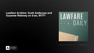 Lawfare Archive: Scott Anderson and Suzanne Maloney on Iran, WTF?