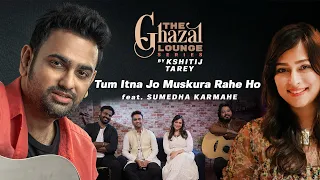 Tum Itna Jo Muskura Rahe Ho| The Ghazal Lounge Series| Kshitij Tarey ft. Sumedha Karmahe