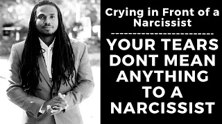Your tears mean nothing to a Narcissist. Narcissistic people think you're trying to manipulate them