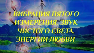 ВИБРАЦИЯ ПЯТОГО ИЗМЕРЕНИЯ Звук Чистого Света Энергии Любви  Разума и Души как Единства.