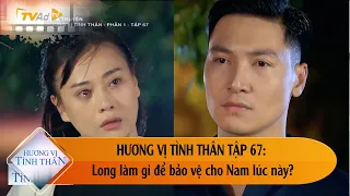 HƯƠNG VỊ TÌNH THÂN TẬP 67: Long làm gì để bảo vệ cho Nam lúc này?