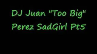 DJ Juan Too Big Perez Sad Girl 1 Pt 5