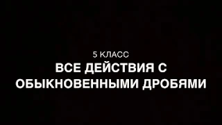 5 класс. Все действия с обыкновенными дробями.