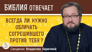 Всегда ли нужно обличать согрешившего против тебя ?  Священник Владислав Береговой