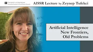 AISSR Lecture by Zeynep Tufekci | Artificial Intelligence New Frontiers, Old Problems