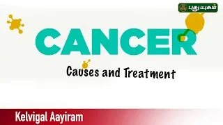 Overview of Cancer - Symptoms and causes | Kelvigal Aayiram | 01/06/2019