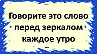 Говорите это одно чудесное слово перед зеркалом каждое утро. Привлеките удачу, успех и благополучие