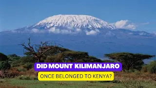 Did Mount kilimanjaro once belonged to kenya and not Tanzania? This is the Truth